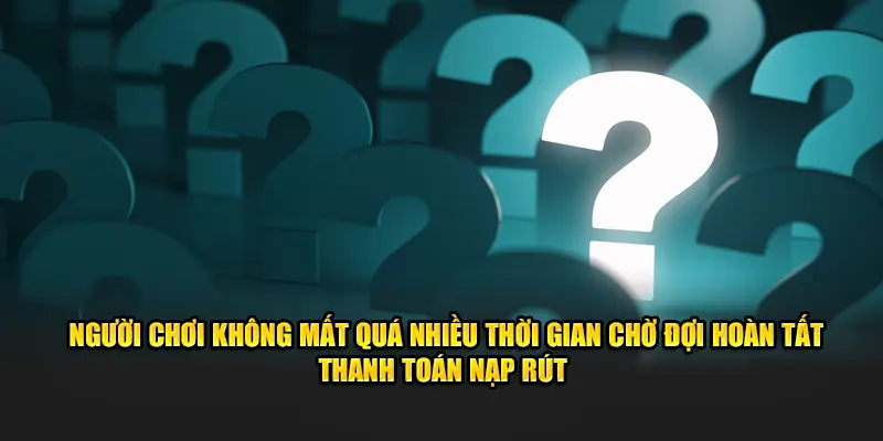 Người chơi không mất quá nhiều thời gian chờ đợi hoàn tất thanh toán nạp rút 