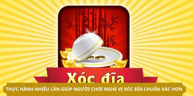 Thực hành nhiều lần giúp người chơi nghe vị xóc đĩa chuẩn xác hơn